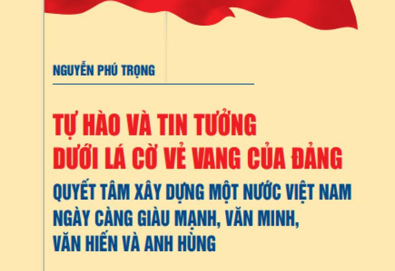 TỰ HÀO VÀ TIN TƯỞNG DƯỚI LÁ CỜ VẺ VANG CỦA ĐẢNG,  QUYẾT TÂM XÂY DỰNG MỘT NƯỚC VIỆT NAM  NGÀY CÀNG GIÀU MẠNH, VĂN MINH, VĂN HIẾN VÀ ANH HÙNG